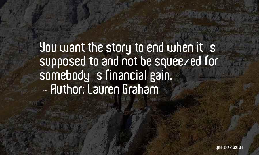 Lauren Graham Quotes: You Want The Story To End When It's Supposed To And Not Be Squeezed For Somebody's Financial Gain.