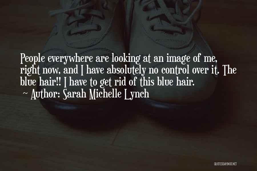 Sarah Michelle Lynch Quotes: People Everywhere Are Looking At An Image Of Me, Right Now, And I Have Absolutely No Control Over It. The