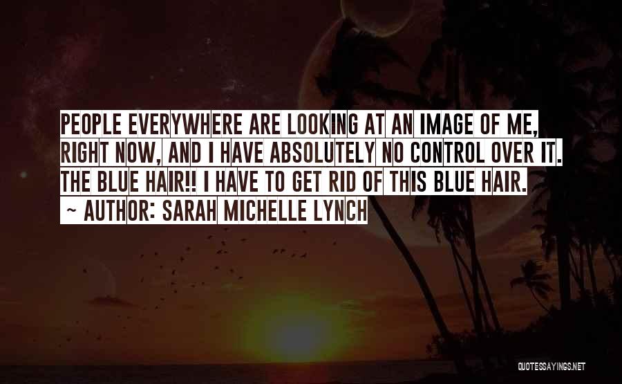 Sarah Michelle Lynch Quotes: People Everywhere Are Looking At An Image Of Me, Right Now, And I Have Absolutely No Control Over It. The