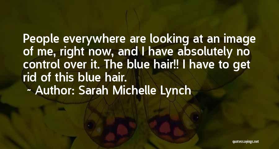 Sarah Michelle Lynch Quotes: People Everywhere Are Looking At An Image Of Me, Right Now, And I Have Absolutely No Control Over It. The