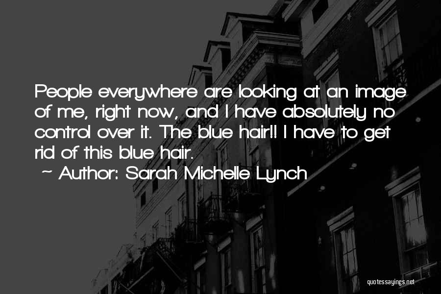 Sarah Michelle Lynch Quotes: People Everywhere Are Looking At An Image Of Me, Right Now, And I Have Absolutely No Control Over It. The