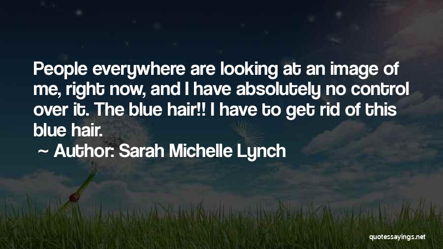 Sarah Michelle Lynch Quotes: People Everywhere Are Looking At An Image Of Me, Right Now, And I Have Absolutely No Control Over It. The