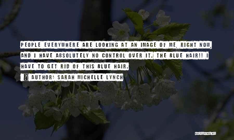 Sarah Michelle Lynch Quotes: People Everywhere Are Looking At An Image Of Me, Right Now, And I Have Absolutely No Control Over It. The