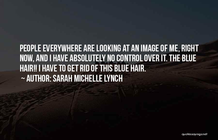 Sarah Michelle Lynch Quotes: People Everywhere Are Looking At An Image Of Me, Right Now, And I Have Absolutely No Control Over It. The