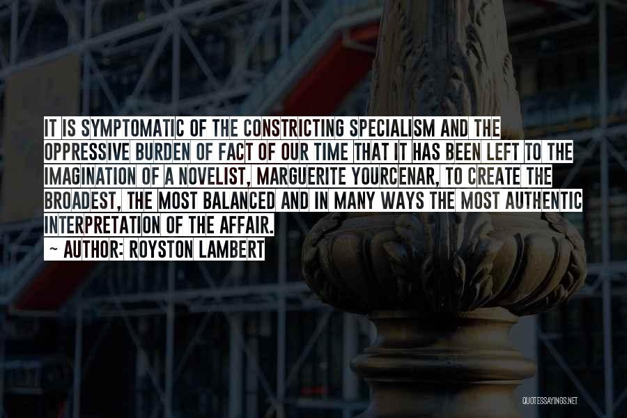 Royston Lambert Quotes: It Is Symptomatic Of The Constricting Specialism And The Oppressive Burden Of Fact Of Our Time That It Has Been