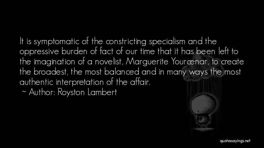 Royston Lambert Quotes: It Is Symptomatic Of The Constricting Specialism And The Oppressive Burden Of Fact Of Our Time That It Has Been