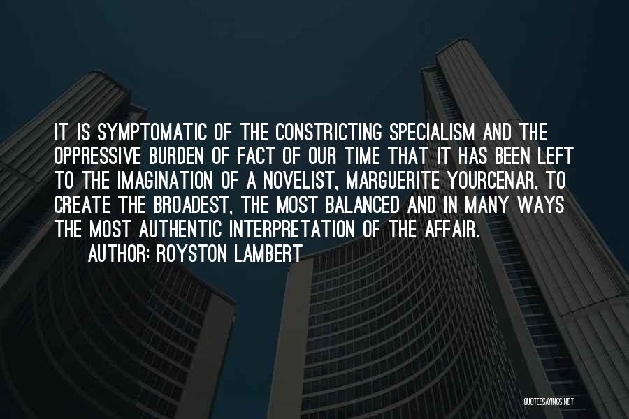 Royston Lambert Quotes: It Is Symptomatic Of The Constricting Specialism And The Oppressive Burden Of Fact Of Our Time That It Has Been