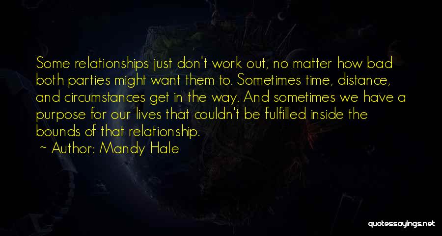 Mandy Hale Quotes: Some Relationships Just Don't Work Out, No Matter How Bad Both Parties Might Want Them To. Sometimes Time, Distance, And