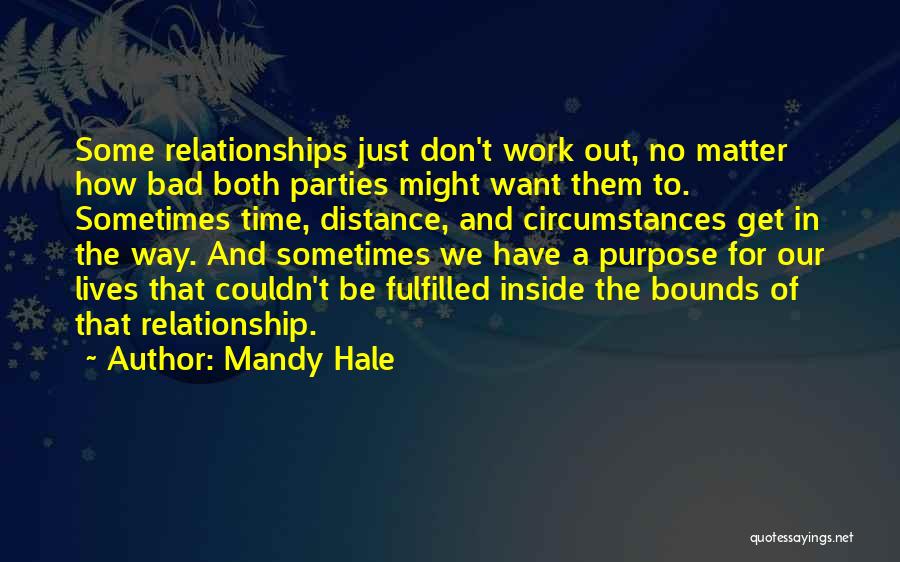 Mandy Hale Quotes: Some Relationships Just Don't Work Out, No Matter How Bad Both Parties Might Want Them To. Sometimes Time, Distance, And