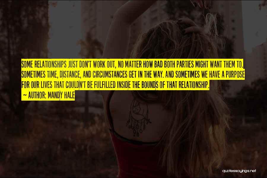 Mandy Hale Quotes: Some Relationships Just Don't Work Out, No Matter How Bad Both Parties Might Want Them To. Sometimes Time, Distance, And