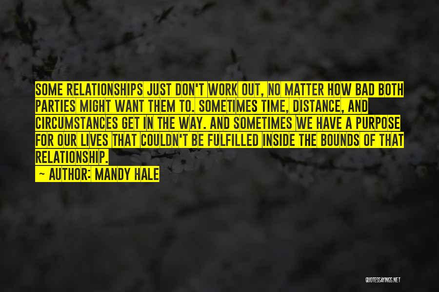 Mandy Hale Quotes: Some Relationships Just Don't Work Out, No Matter How Bad Both Parties Might Want Them To. Sometimes Time, Distance, And