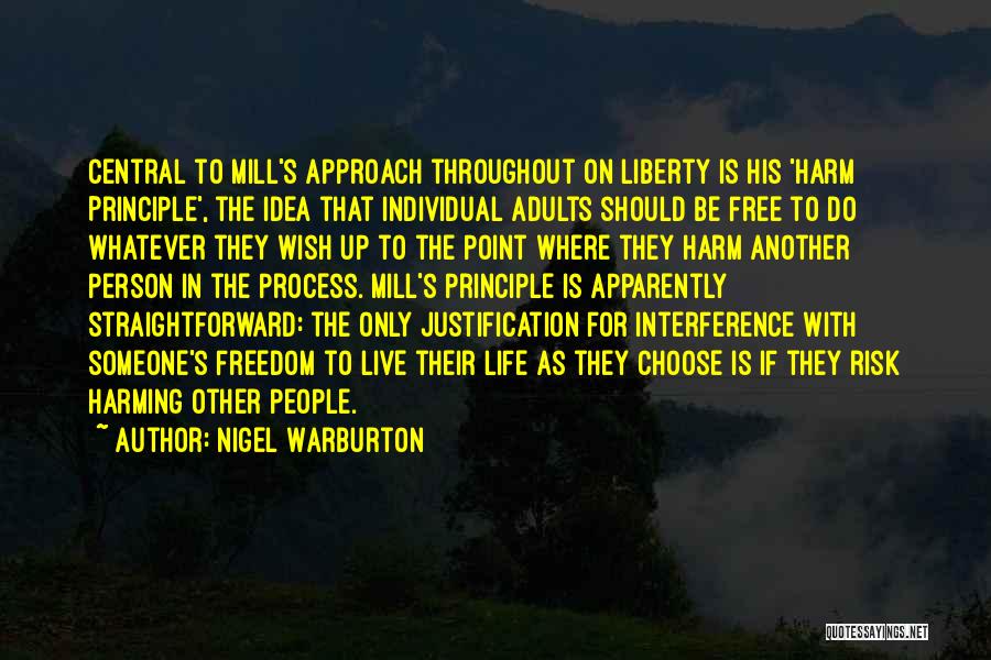 Nigel Warburton Quotes: Central To Mill's Approach Throughout On Liberty Is His 'harm Principle', The Idea That Individual Adults Should Be Free To