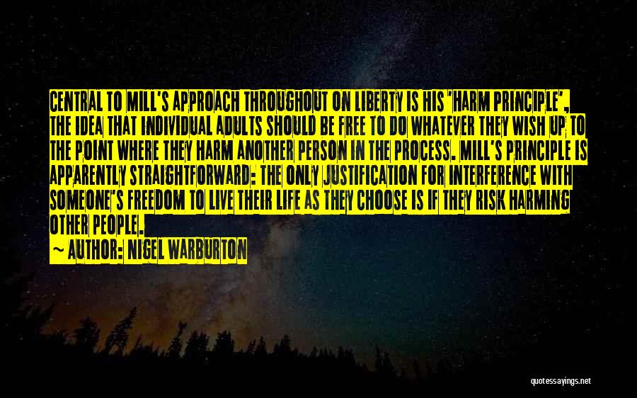 Nigel Warburton Quotes: Central To Mill's Approach Throughout On Liberty Is His 'harm Principle', The Idea That Individual Adults Should Be Free To