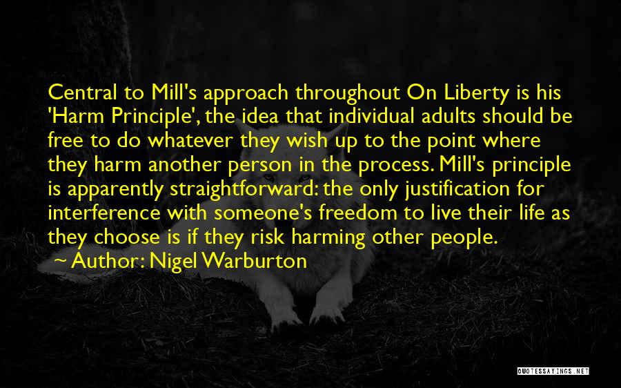 Nigel Warburton Quotes: Central To Mill's Approach Throughout On Liberty Is His 'harm Principle', The Idea That Individual Adults Should Be Free To