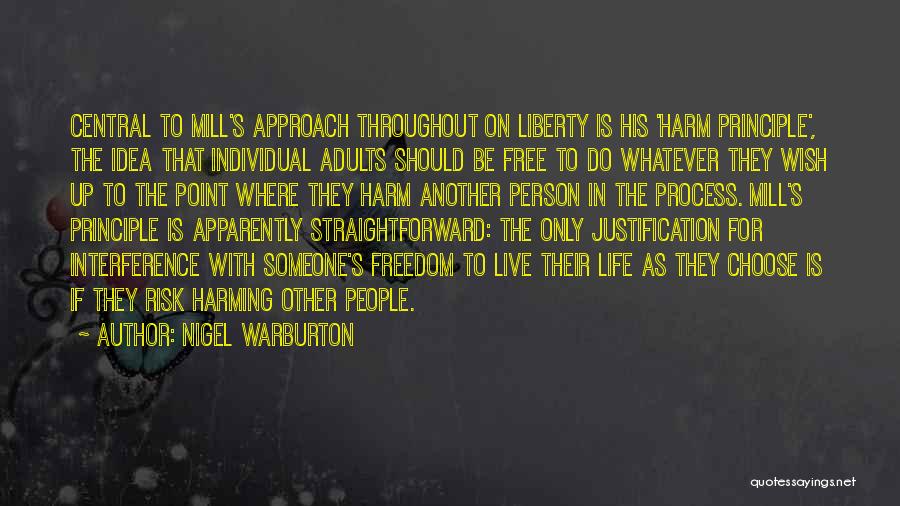 Nigel Warburton Quotes: Central To Mill's Approach Throughout On Liberty Is His 'harm Principle', The Idea That Individual Adults Should Be Free To