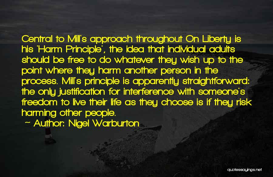 Nigel Warburton Quotes: Central To Mill's Approach Throughout On Liberty Is His 'harm Principle', The Idea That Individual Adults Should Be Free To