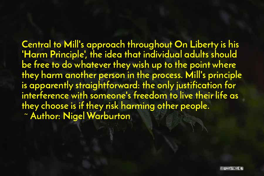 Nigel Warburton Quotes: Central To Mill's Approach Throughout On Liberty Is His 'harm Principle', The Idea That Individual Adults Should Be Free To