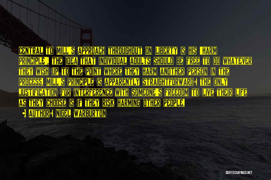 Nigel Warburton Quotes: Central To Mill's Approach Throughout On Liberty Is His 'harm Principle', The Idea That Individual Adults Should Be Free To
