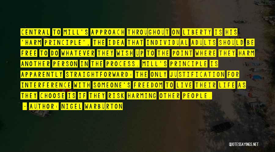Nigel Warburton Quotes: Central To Mill's Approach Throughout On Liberty Is His 'harm Principle', The Idea That Individual Adults Should Be Free To