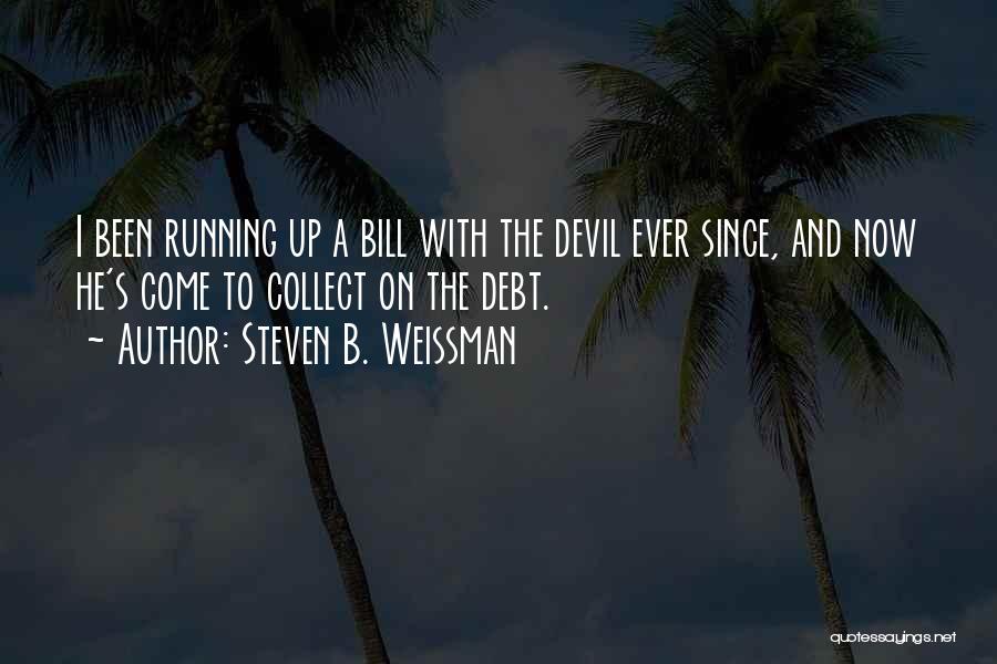 Steven B. Weissman Quotes: I Been Running Up A Bill With The Devil Ever Since, And Now He's Come To Collect On The Debt.