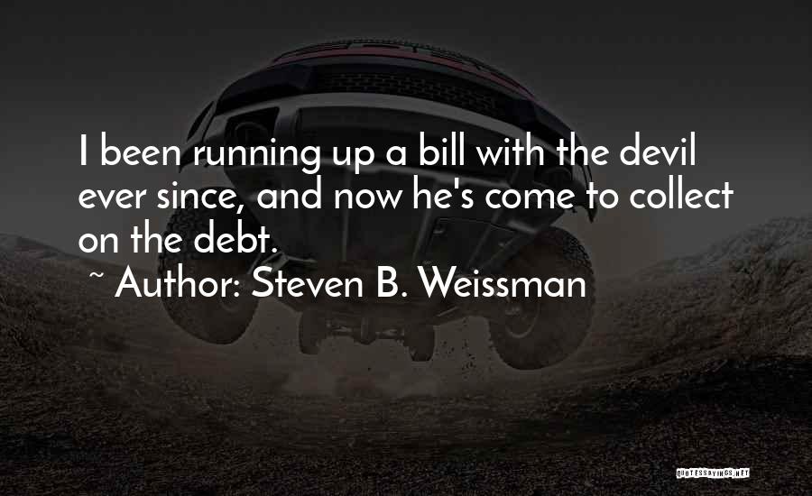 Steven B. Weissman Quotes: I Been Running Up A Bill With The Devil Ever Since, And Now He's Come To Collect On The Debt.