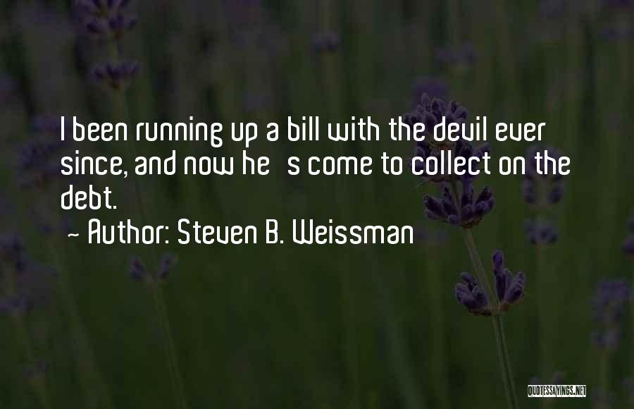 Steven B. Weissman Quotes: I Been Running Up A Bill With The Devil Ever Since, And Now He's Come To Collect On The Debt.