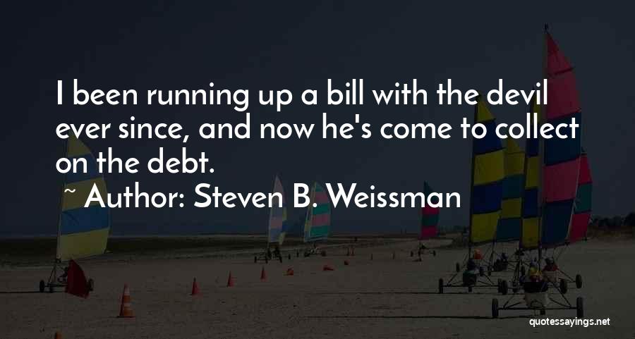Steven B. Weissman Quotes: I Been Running Up A Bill With The Devil Ever Since, And Now He's Come To Collect On The Debt.