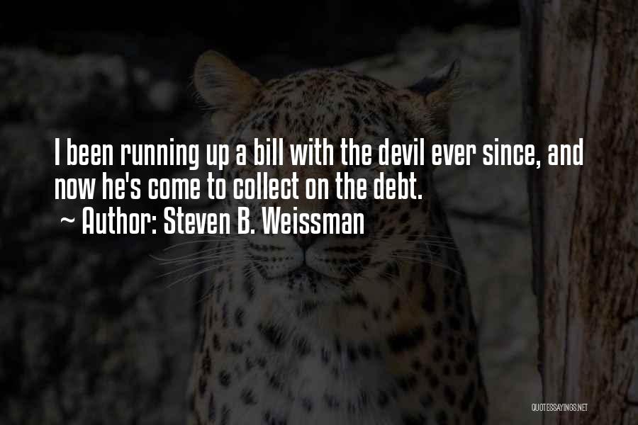 Steven B. Weissman Quotes: I Been Running Up A Bill With The Devil Ever Since, And Now He's Come To Collect On The Debt.