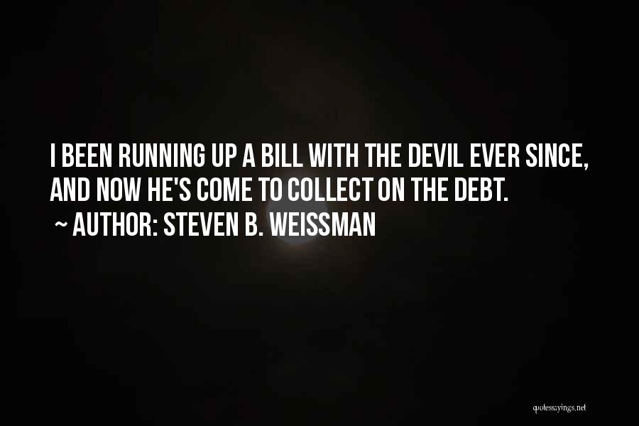 Steven B. Weissman Quotes: I Been Running Up A Bill With The Devil Ever Since, And Now He's Come To Collect On The Debt.