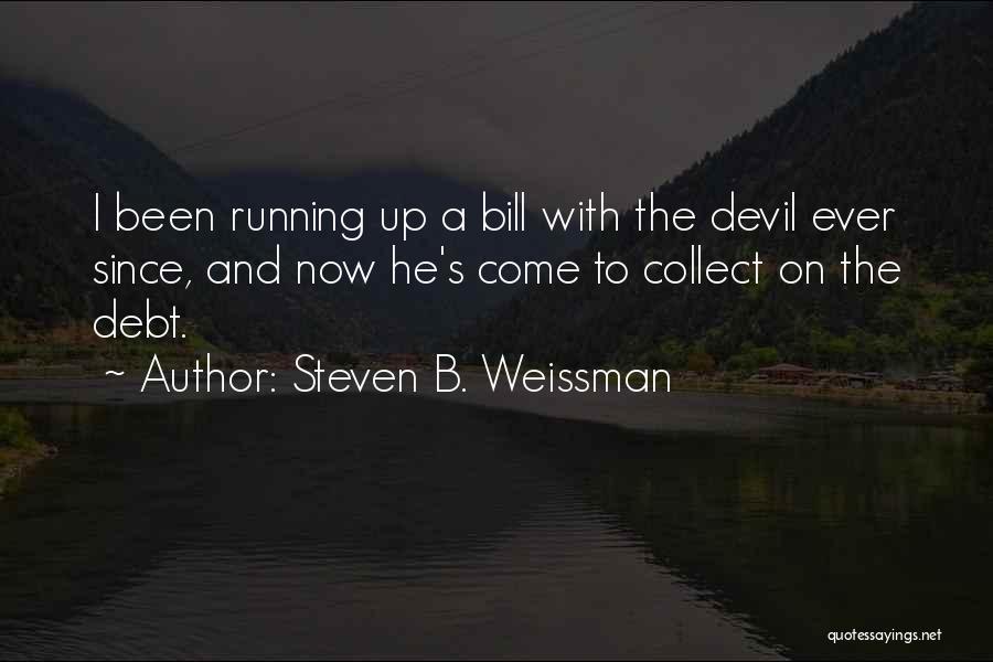 Steven B. Weissman Quotes: I Been Running Up A Bill With The Devil Ever Since, And Now He's Come To Collect On The Debt.