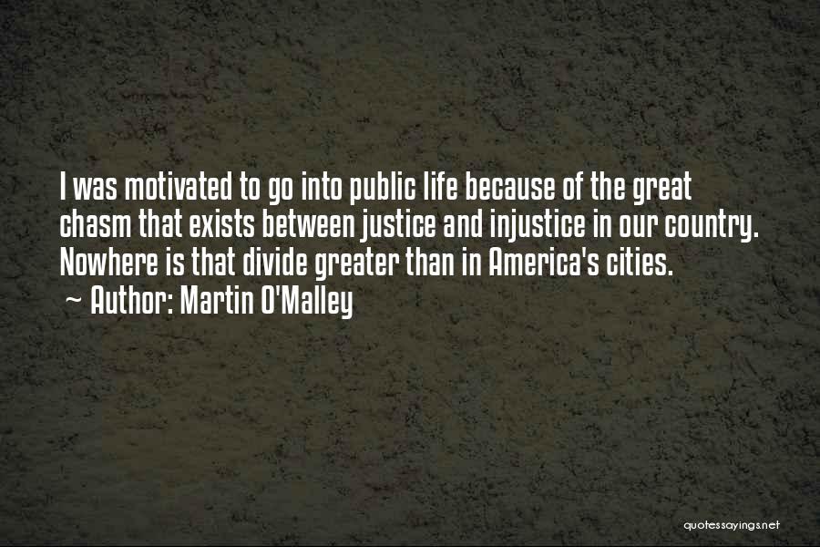Martin O'Malley Quotes: I Was Motivated To Go Into Public Life Because Of The Great Chasm That Exists Between Justice And Injustice In