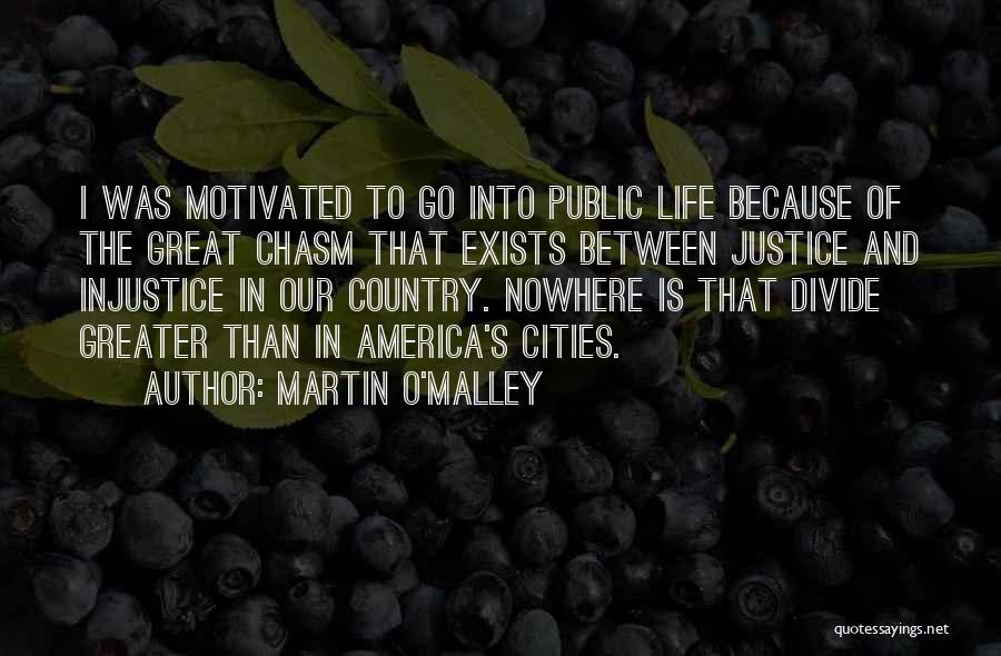 Martin O'Malley Quotes: I Was Motivated To Go Into Public Life Because Of The Great Chasm That Exists Between Justice And Injustice In