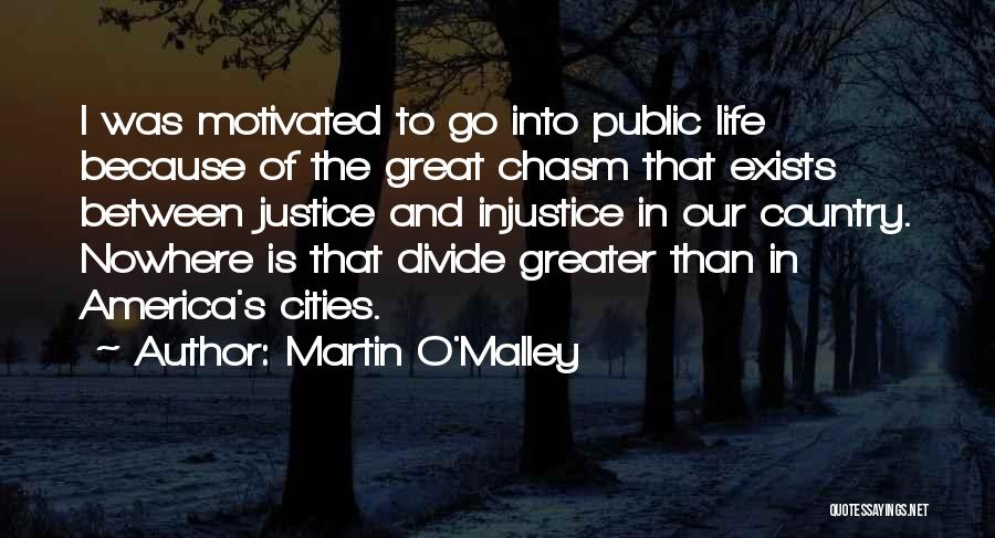 Martin O'Malley Quotes: I Was Motivated To Go Into Public Life Because Of The Great Chasm That Exists Between Justice And Injustice In