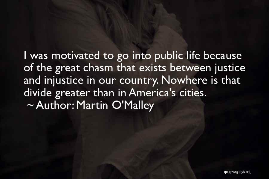 Martin O'Malley Quotes: I Was Motivated To Go Into Public Life Because Of The Great Chasm That Exists Between Justice And Injustice In