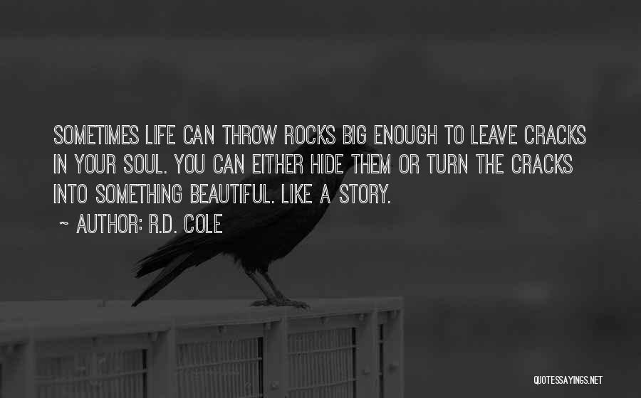 R.D. Cole Quotes: Sometimes Life Can Throw Rocks Big Enough To Leave Cracks In Your Soul. You Can Either Hide Them Or Turn