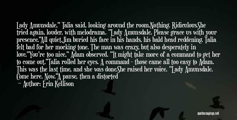Erin Kellison Quotes: Lady Amunsdale, Talia Said, Looking Around The Room.nothing. Ridiculous.she Tried Again, Louder, With Melodrama. Lady Amunsdale. Please Grace Us With