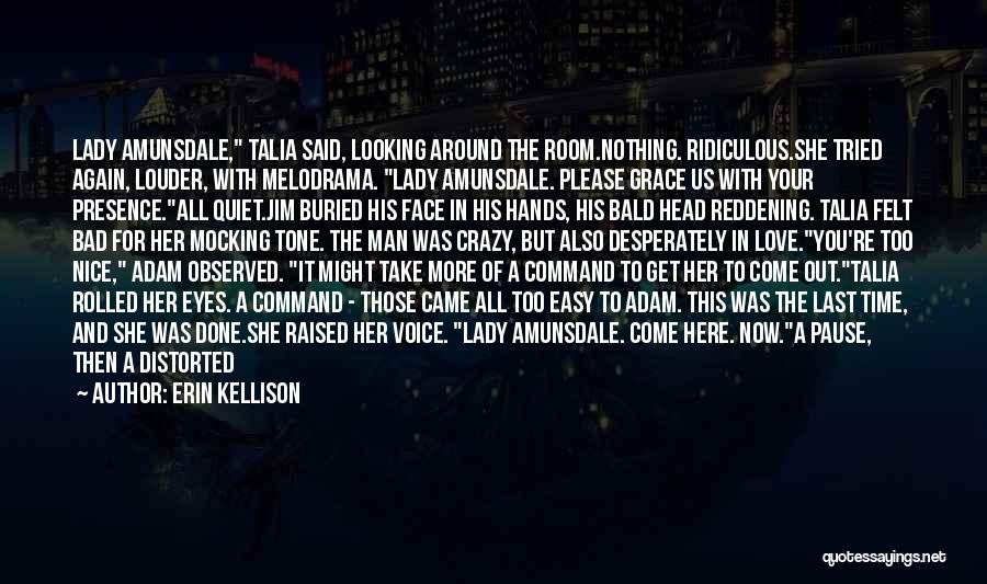 Erin Kellison Quotes: Lady Amunsdale, Talia Said, Looking Around The Room.nothing. Ridiculous.she Tried Again, Louder, With Melodrama. Lady Amunsdale. Please Grace Us With