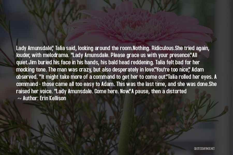 Erin Kellison Quotes: Lady Amunsdale, Talia Said, Looking Around The Room.nothing. Ridiculous.she Tried Again, Louder, With Melodrama. Lady Amunsdale. Please Grace Us With