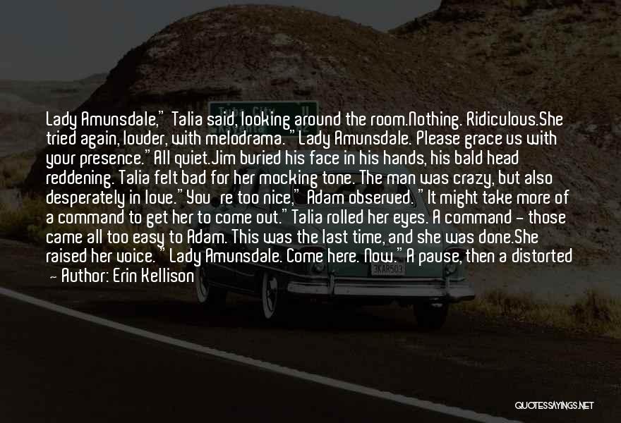 Erin Kellison Quotes: Lady Amunsdale, Talia Said, Looking Around The Room.nothing. Ridiculous.she Tried Again, Louder, With Melodrama. Lady Amunsdale. Please Grace Us With