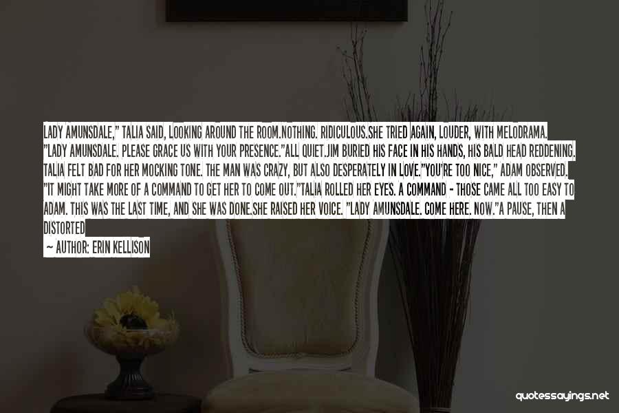 Erin Kellison Quotes: Lady Amunsdale, Talia Said, Looking Around The Room.nothing. Ridiculous.she Tried Again, Louder, With Melodrama. Lady Amunsdale. Please Grace Us With