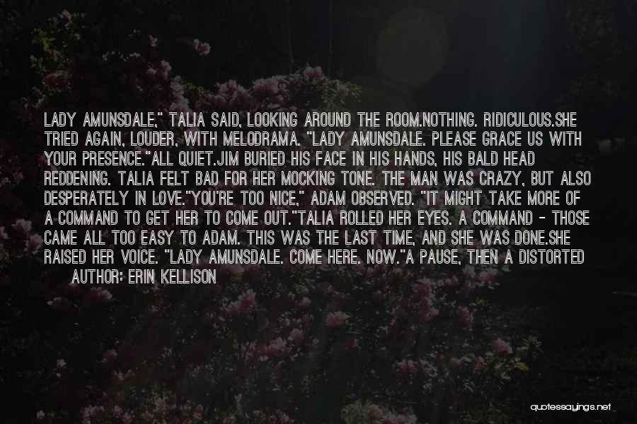 Erin Kellison Quotes: Lady Amunsdale, Talia Said, Looking Around The Room.nothing. Ridiculous.she Tried Again, Louder, With Melodrama. Lady Amunsdale. Please Grace Us With