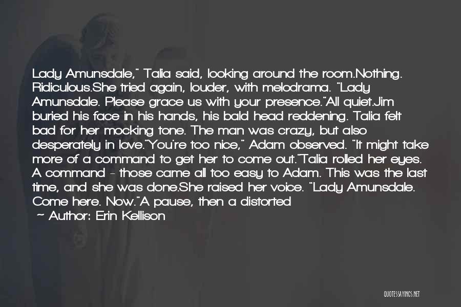 Erin Kellison Quotes: Lady Amunsdale, Talia Said, Looking Around The Room.nothing. Ridiculous.she Tried Again, Louder, With Melodrama. Lady Amunsdale. Please Grace Us With