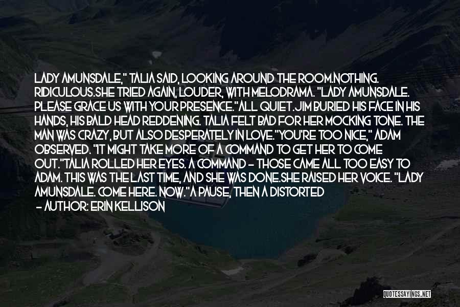 Erin Kellison Quotes: Lady Amunsdale, Talia Said, Looking Around The Room.nothing. Ridiculous.she Tried Again, Louder, With Melodrama. Lady Amunsdale. Please Grace Us With