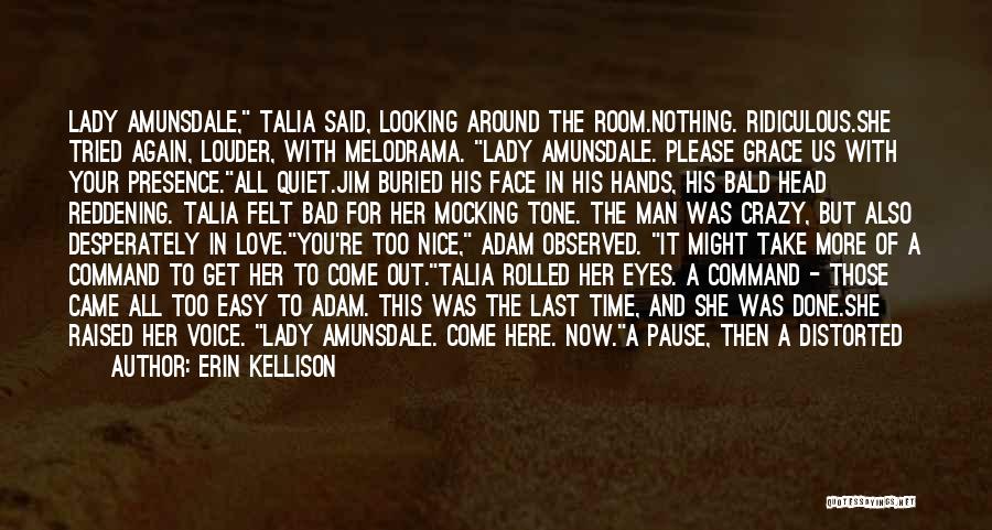 Erin Kellison Quotes: Lady Amunsdale, Talia Said, Looking Around The Room.nothing. Ridiculous.she Tried Again, Louder, With Melodrama. Lady Amunsdale. Please Grace Us With