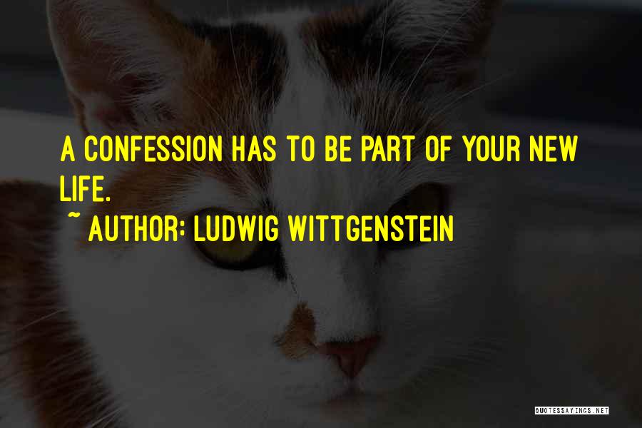 Ludwig Wittgenstein Quotes: A Confession Has To Be Part Of Your New Life.