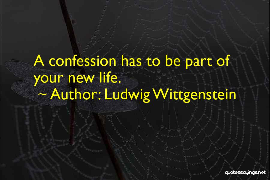 Ludwig Wittgenstein Quotes: A Confession Has To Be Part Of Your New Life.
