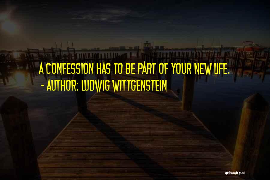 Ludwig Wittgenstein Quotes: A Confession Has To Be Part Of Your New Life.