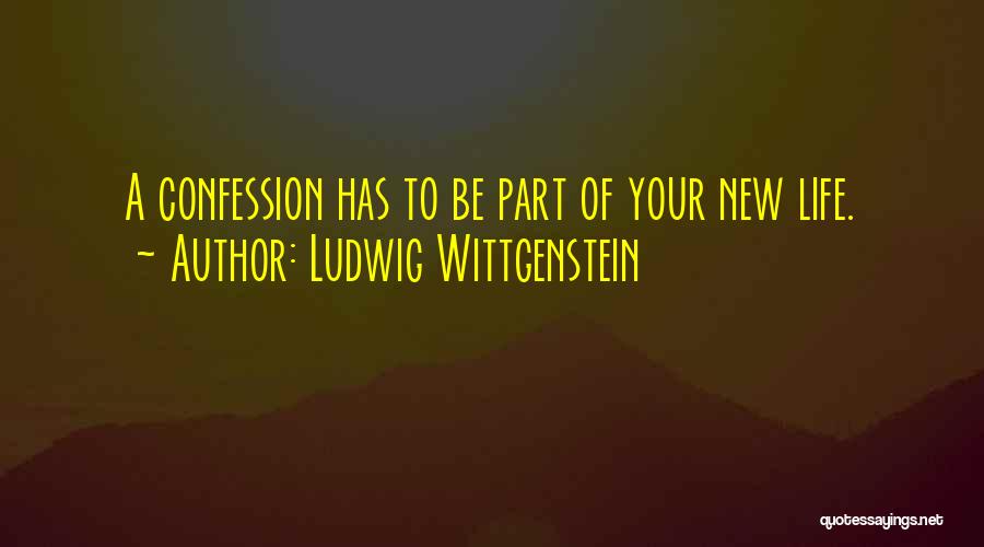 Ludwig Wittgenstein Quotes: A Confession Has To Be Part Of Your New Life.