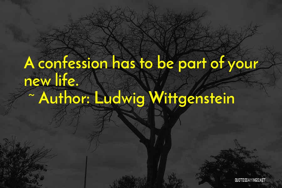 Ludwig Wittgenstein Quotes: A Confession Has To Be Part Of Your New Life.