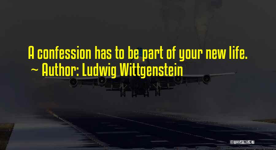 Ludwig Wittgenstein Quotes: A Confession Has To Be Part Of Your New Life.